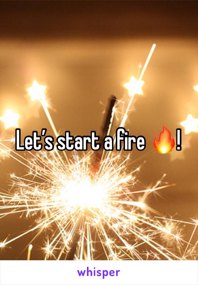 Let’s start a fire 🔥!