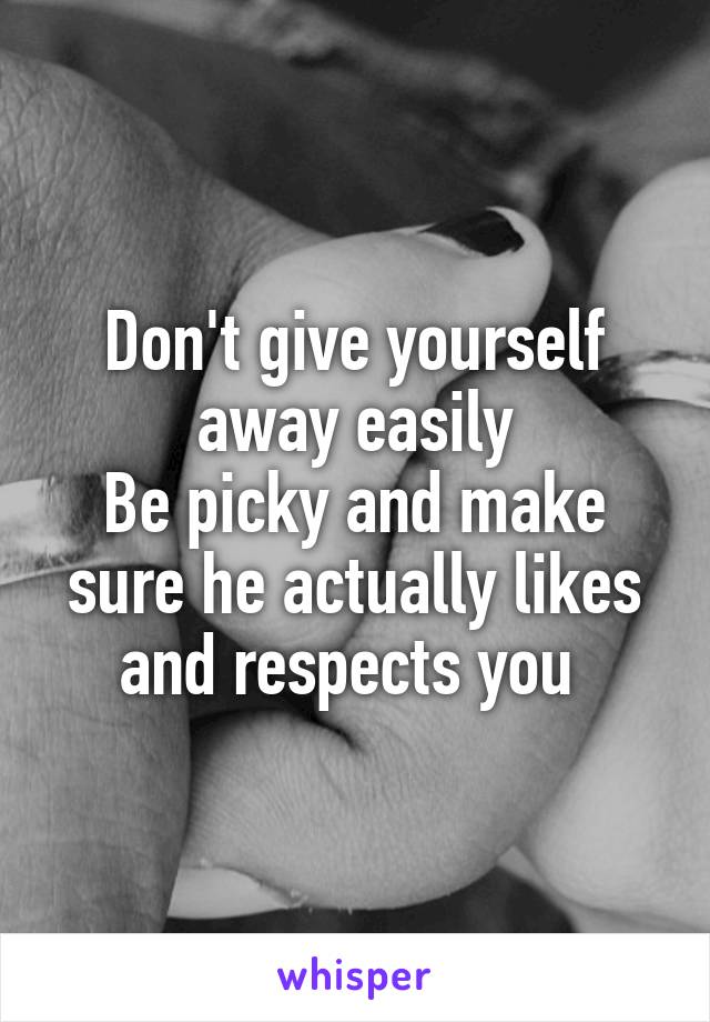 Don't give yourself away easily
Be picky and make sure he actually likes and respects you 