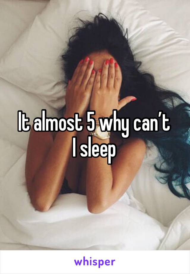 It almost 5 why can’t I sleep