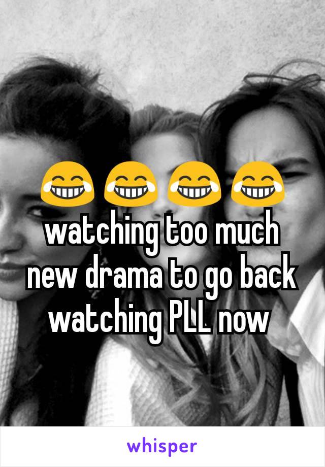 😂 😂 😂 😂 watching too much new drama to go back watching PLL now 