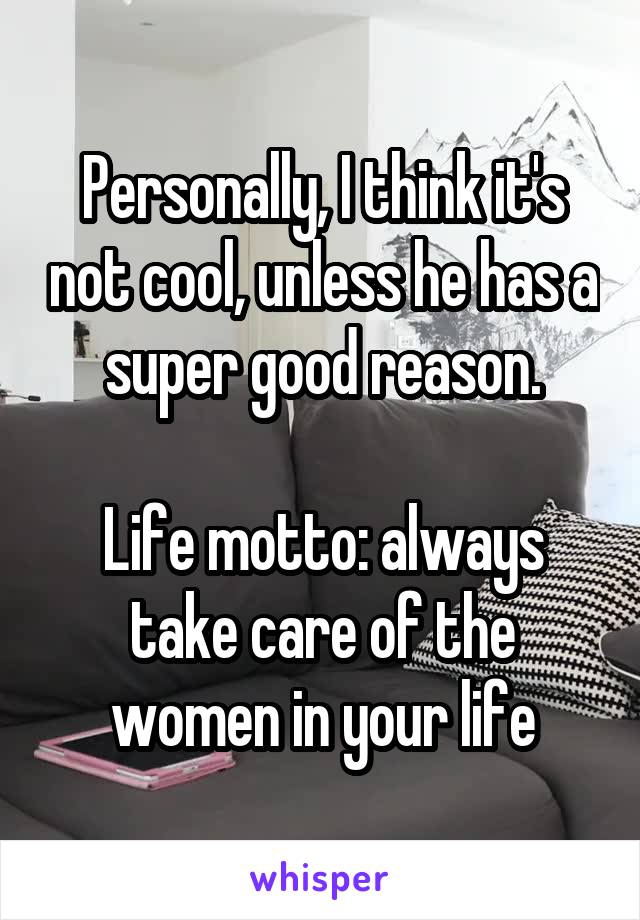Personally, I think it's not cool, unless he has a super good reason.

Life motto: always take care of the women in your life