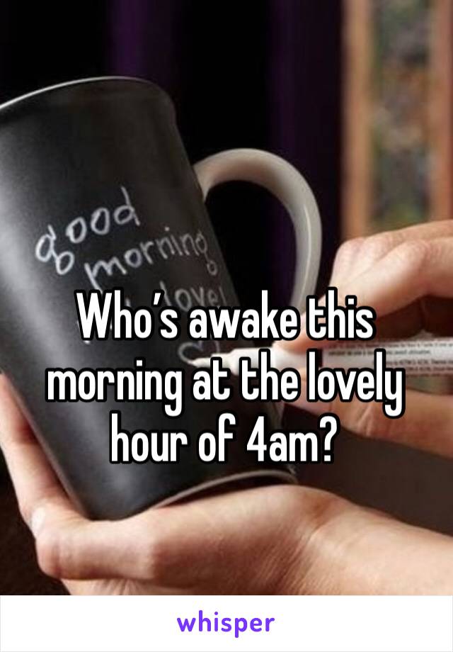 Who’s awake this morning at the lovely hour of 4am? 