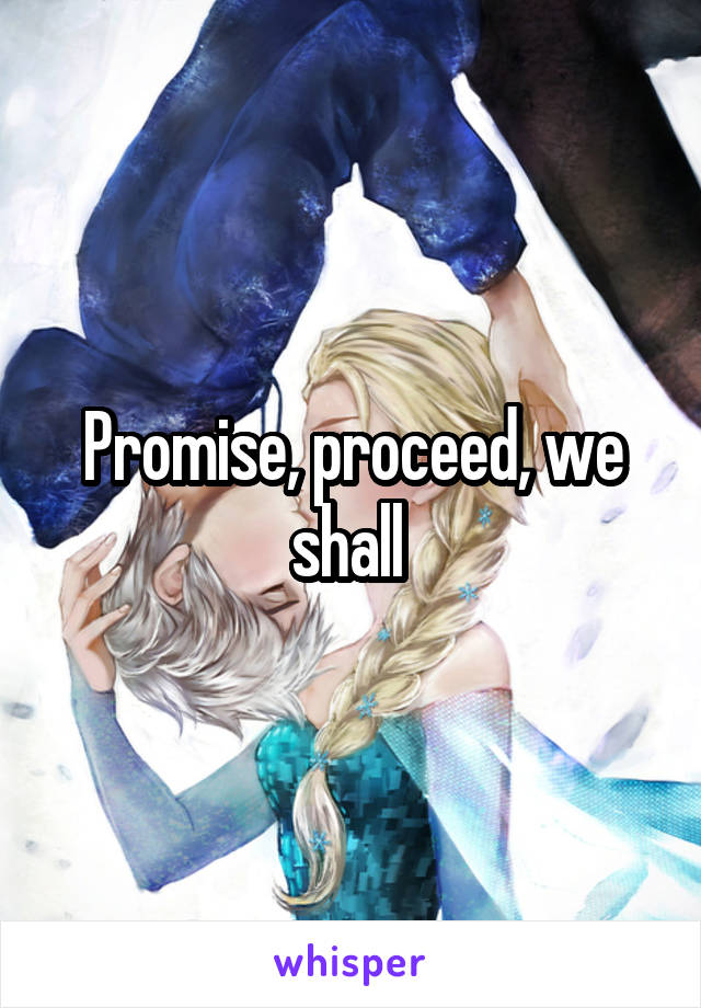 Promise, proceed, we shall 
