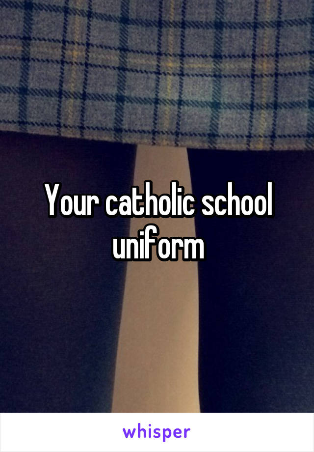 Your catholic school uniform