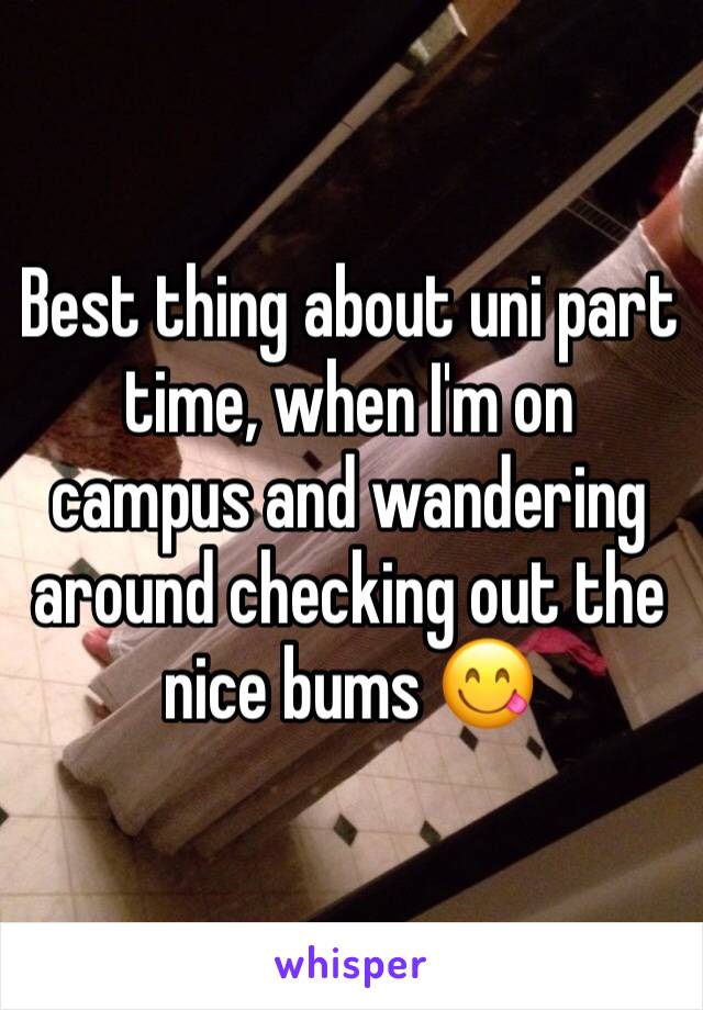 Best thing about uni part time, when I'm on campus and wandering around checking out the nice bums 😋