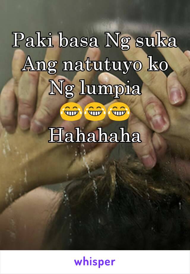 Paki basa Ng suka Ang natutuyo ko Ng lumpia 😂😂😂
Hahahaha