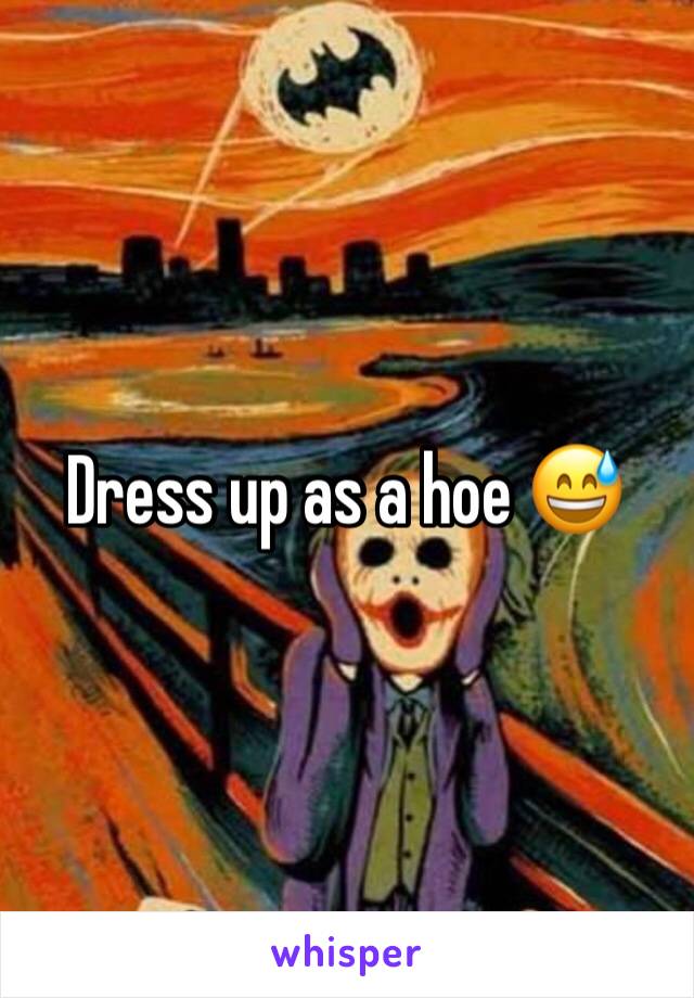 Dress up as a hoe 😅