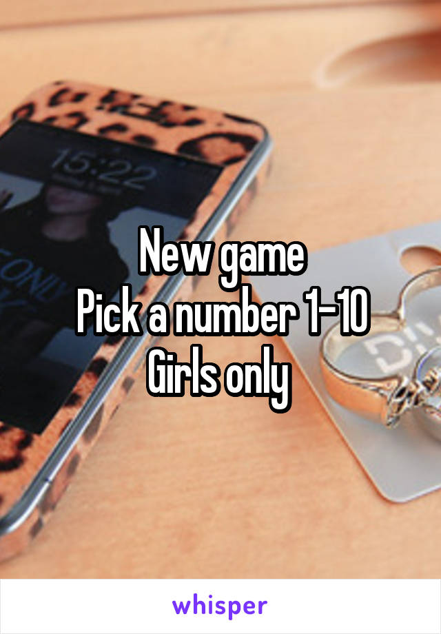 New game
Pick a number 1-10
Girls only 
