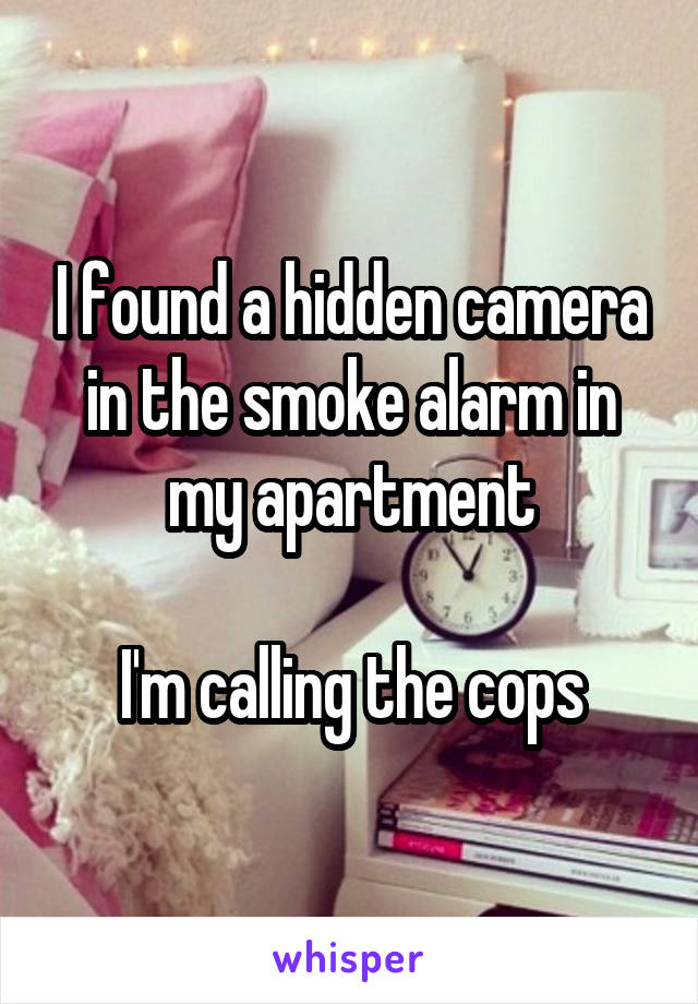 I found a hidden camera in the smoke alarm in my apartment

I'm calling the cops