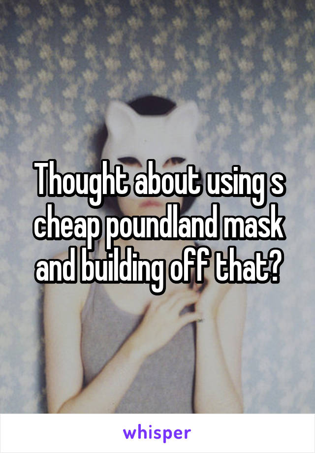 Thought about using s cheap poundland mask and building off that?