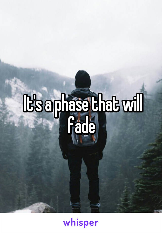  It's a phase that will fade