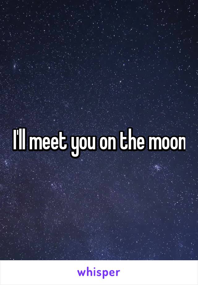 I'll meet you on the moon