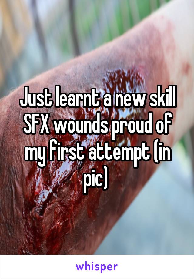 Just learnt a new skill SFX wounds proud of my first attempt (in pic) 