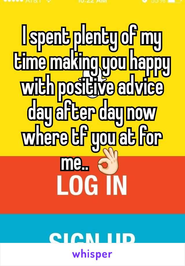 I spent plenty of my time making you happy with positive advice  day after day now where tf you at for me.. 👌🏻