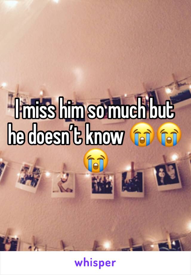 I miss him so much but he doesn’t know 😭😭😭