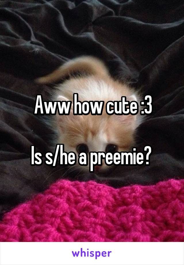 Aww how cute :3

Is s/he a preemie? 