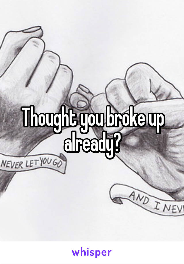 Thought you broke up already?