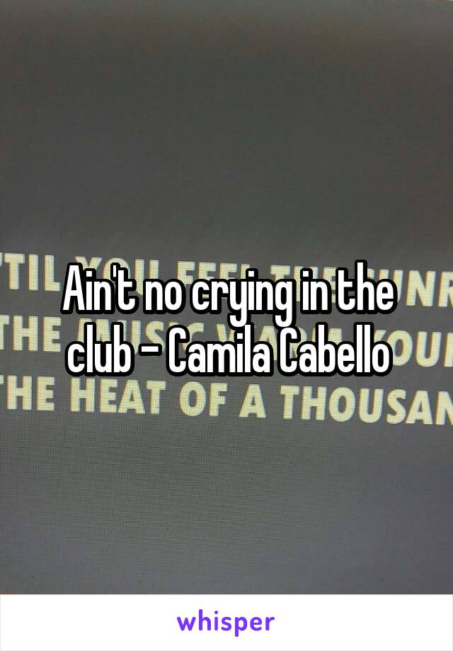 Ain't no crying in the club - Camila Cabello
