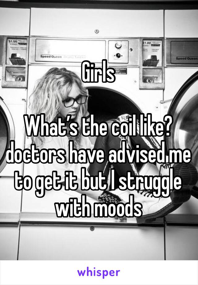 Girls

What’s the coil like?doctors have advised me to get it but I struggle with moods