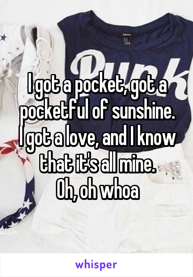 I got a pocket, got a pocketful of sunshine.
I got a love, and I know that it's all mine.
Oh, oh whoa