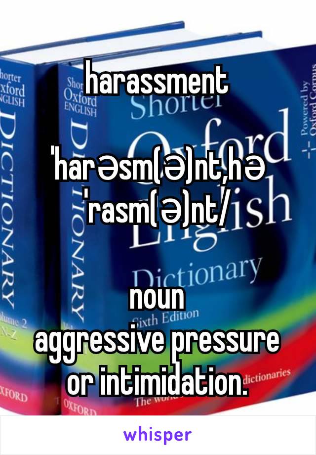 harassment

ˈharəsm(ə)nt,həˈrasm(ə)nt/

noun
aggressive pressure or intimidation.