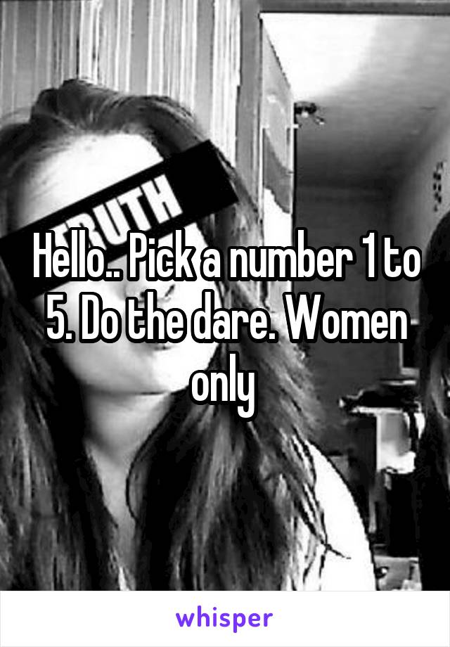 Hello.. Pick a number 1 to 5. Do the dare. Women only 