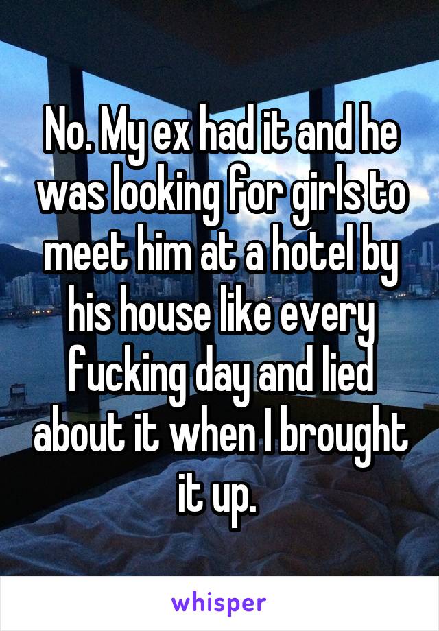 No. My ex had it and he was looking for girls to meet him at a hotel by his house like every fucking day and lied about it when I brought it up. 