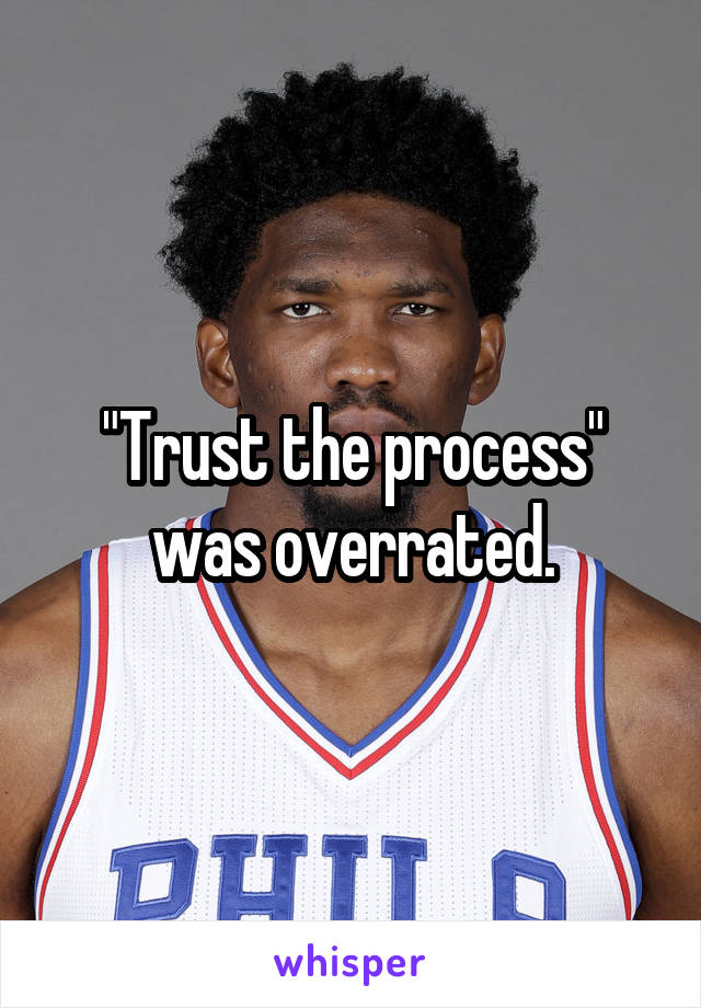 "Trust the process" was overrated.