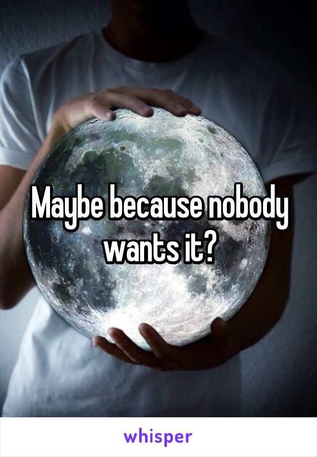 Maybe because nobody wants it?