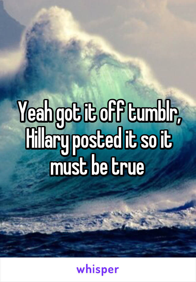 Yeah got it off tumblr, Hillary posted it so it must be true 