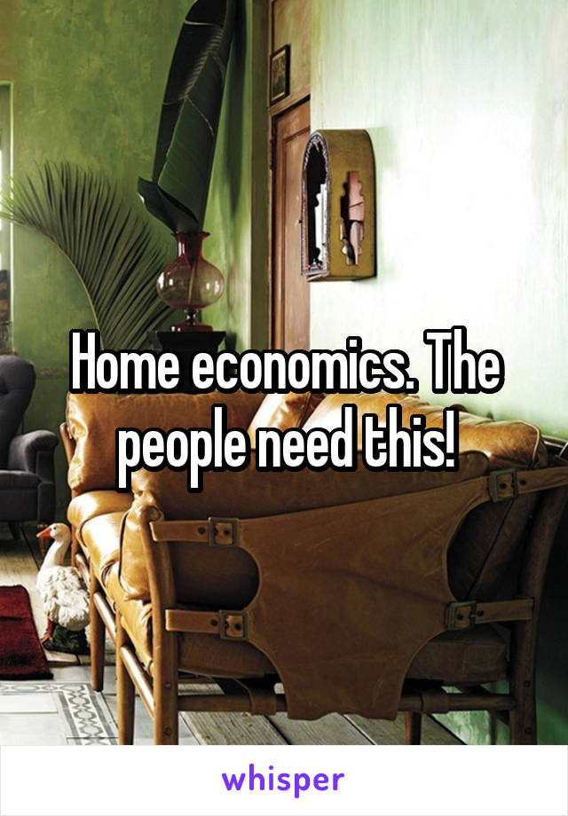Home economics. The people need this!