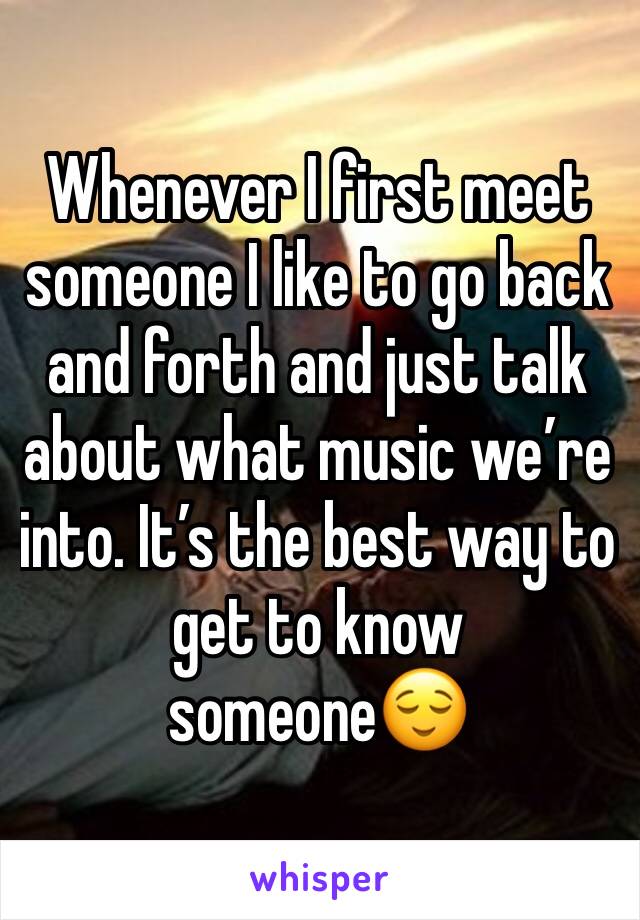 Whenever I first meet someone I like to go back and forth and just talk about what music we’re into. It’s the best way to get to know someone😌