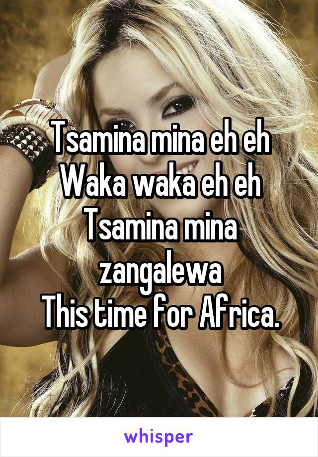 Tsamina mina eh eh
Waka waka eh eh
Tsamina mina zangalewa
This time for Africa.