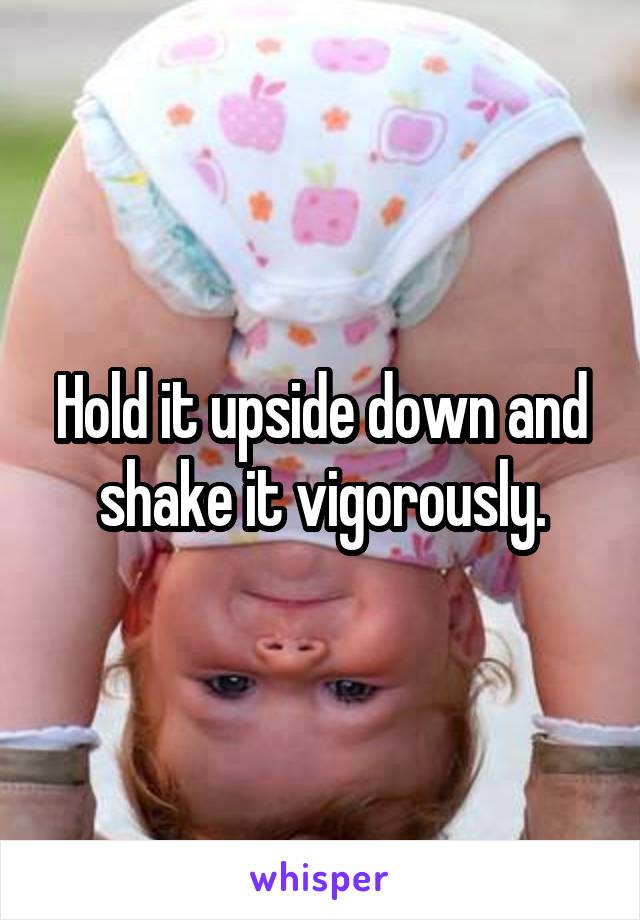Hold it upside down and shake it vigorously.