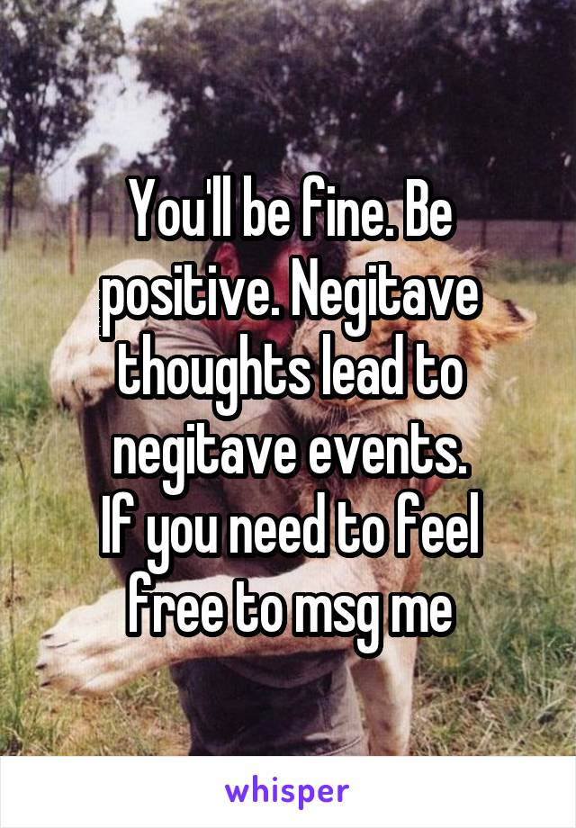 You'll be fine. Be positive. Negitave thoughts lead to negitave events.
If you need to feel free to msg me