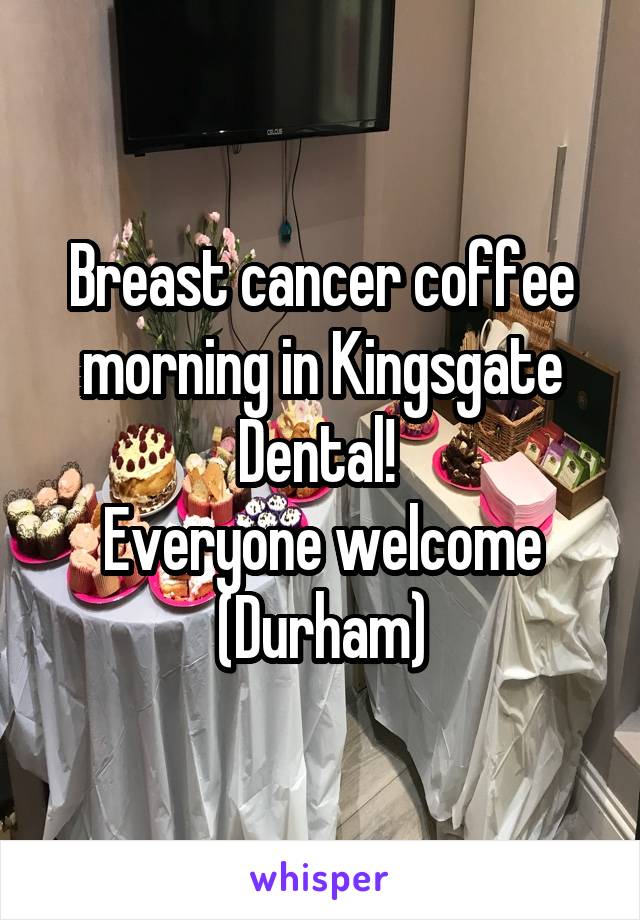 Breast cancer coffee morning in Kingsgate Dental! 
Everyone welcome
(Durham)