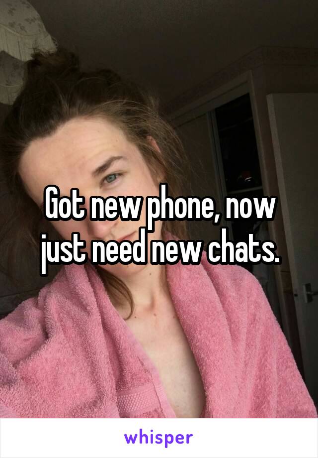 Got new phone, now just need new chats.