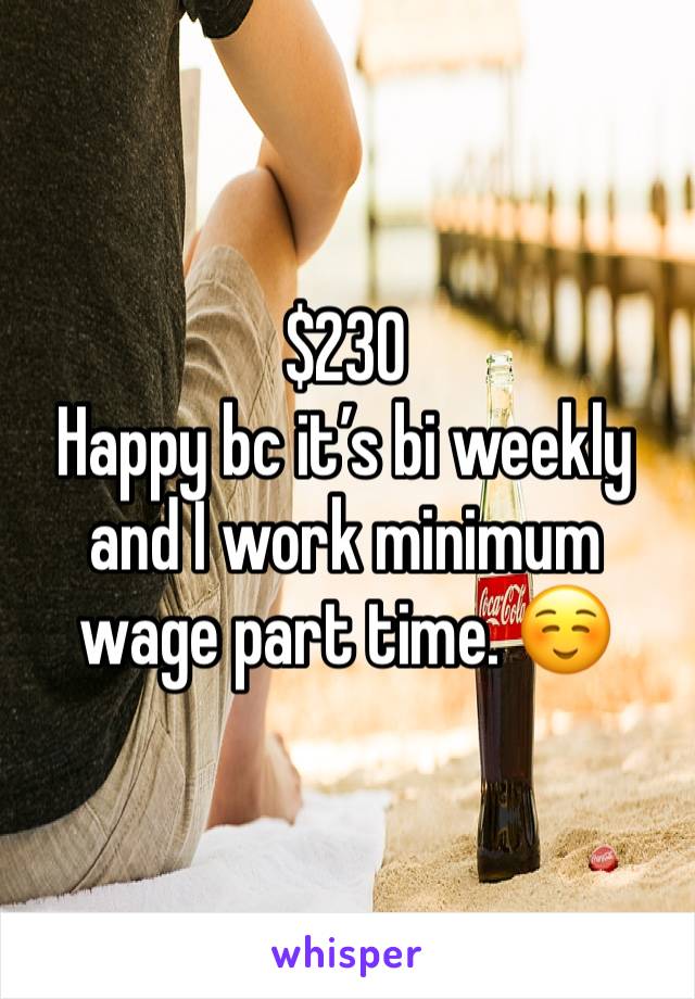 $230
Happy bc it’s bi weekly and I work minimum wage part time. ☺️