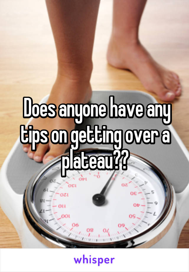  Does anyone have any tips on getting over a plateau??