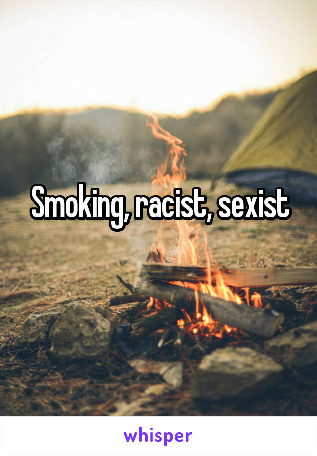 Smoking, racist, sexist
