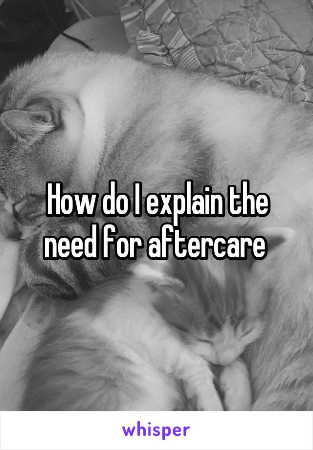How do I explain the need for aftercare 
