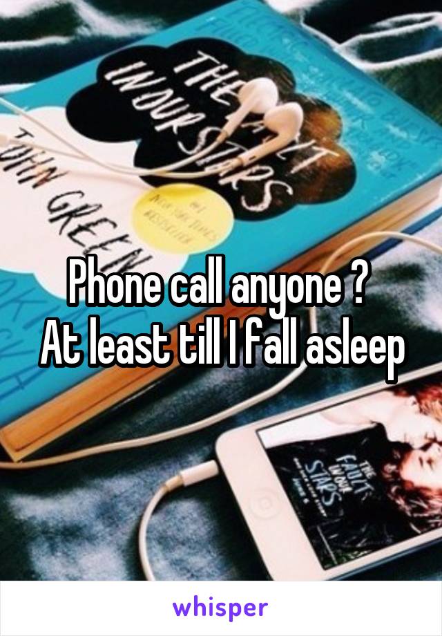 Phone call anyone ? 
At least till I fall asleep
