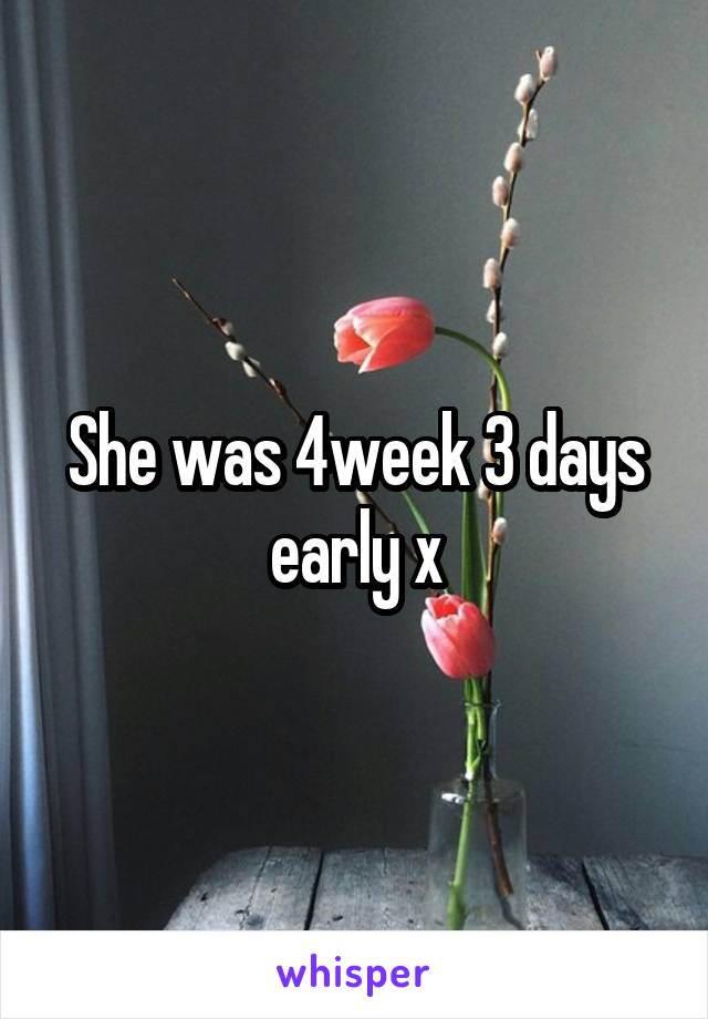 She was 4week 3 days early x