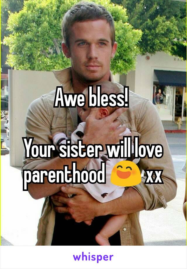 Awe bless! 

Your sister will love parenthood 😄 xx