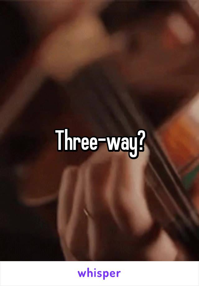 Three-way?