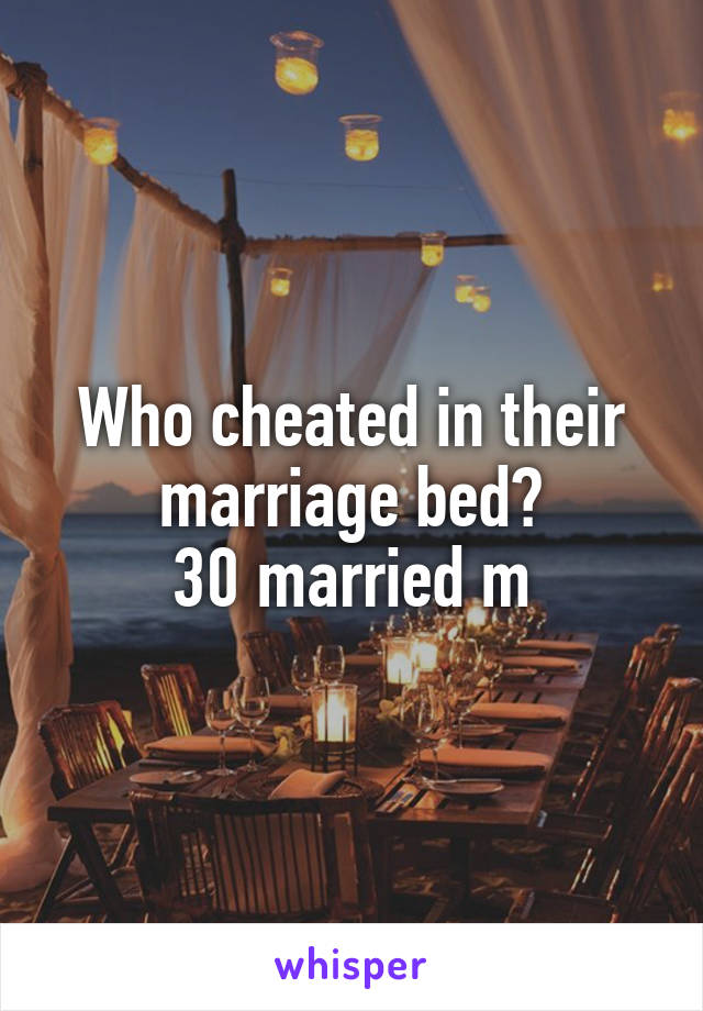 Who cheated in their marriage bed?
30 married m