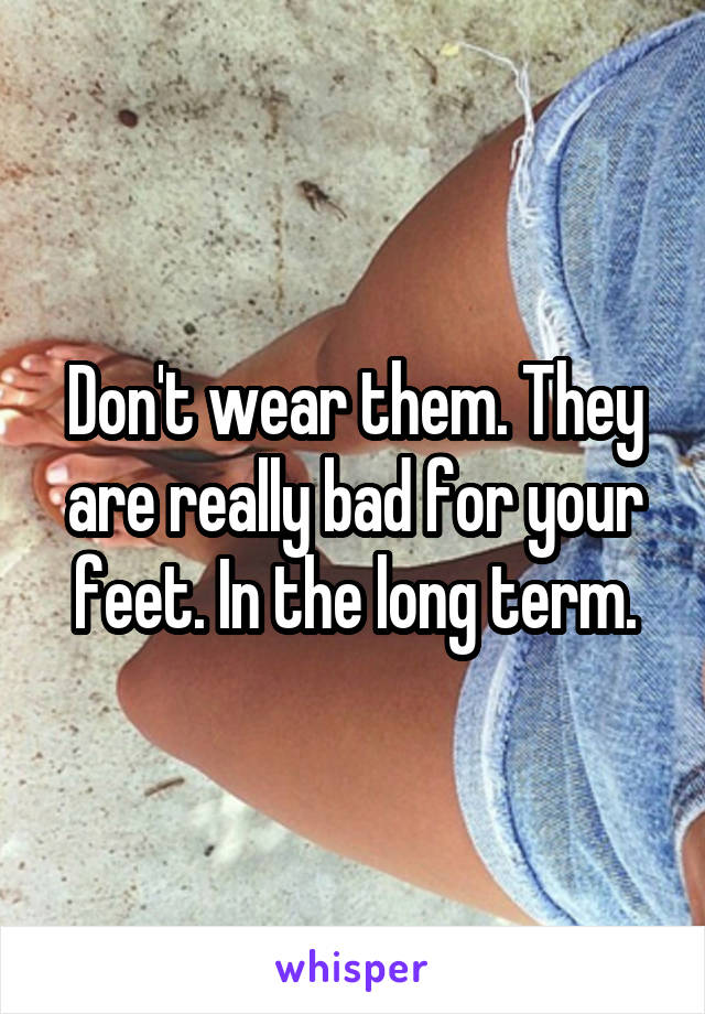 Don't wear them. They are really bad for your feet. In the long term.