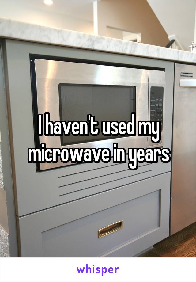 I haven't used my microwave in years