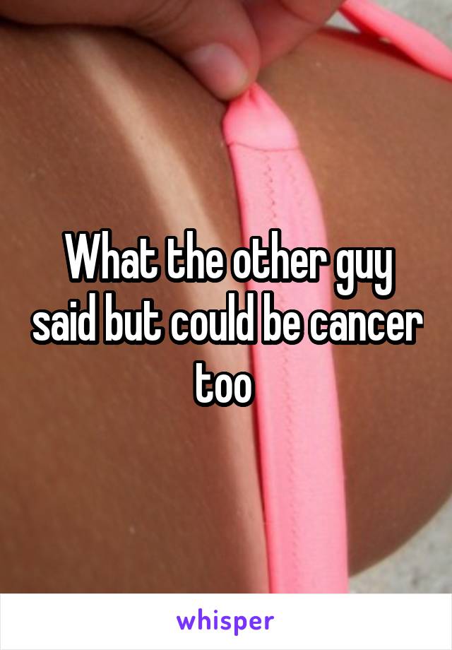 What the other guy said but could be cancer too 