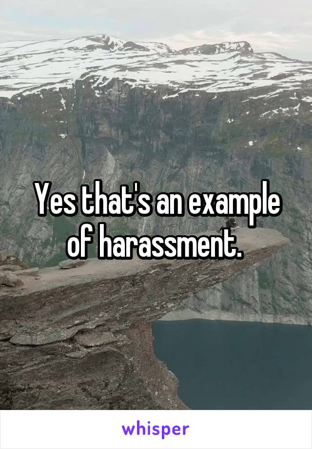 Yes that's an example of harassment. 